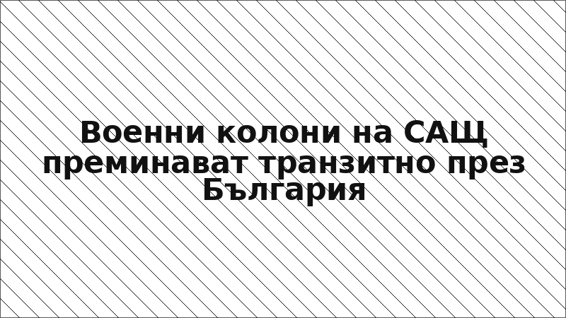 Военни колони на САЩ преминават транзитно през България