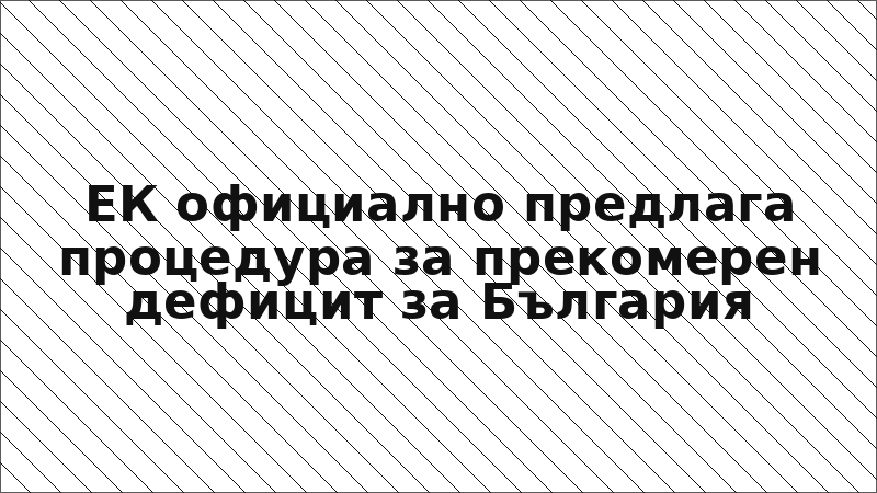 ЕК официално предлага процедура за прекомерен дефицит за България