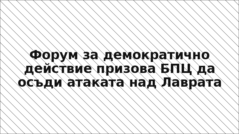Форум за демократично действие призова БПЦ да осъди атаката над Лаврата