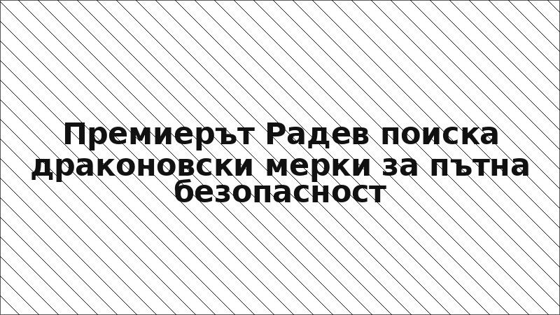 Премиерът Радев поиска драконовски мерки за пътна безопасност