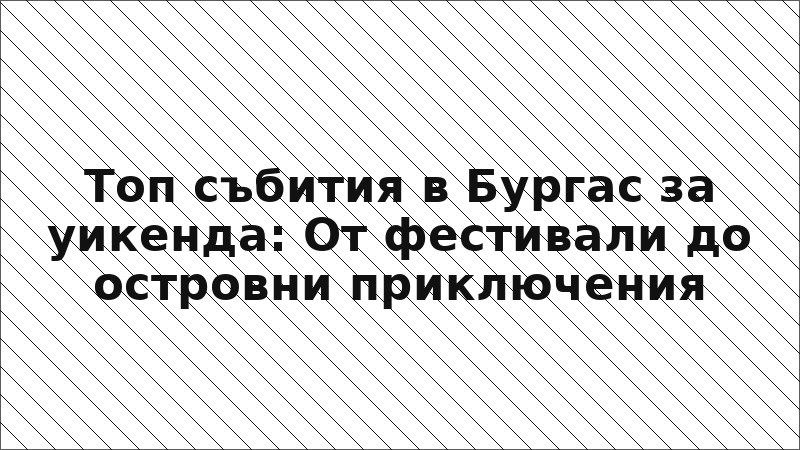 Топ събития в Бургас за уикенда: От фестивали до островни приключения