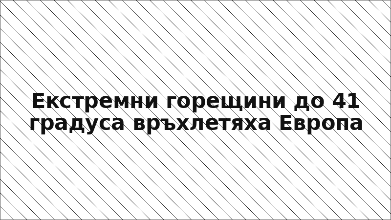 Екстремни горещини до 41 градуса връхлетяха Европа