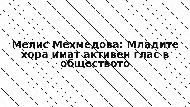 Мелис Мехмедова: Младите хора имат активен глас в обществото