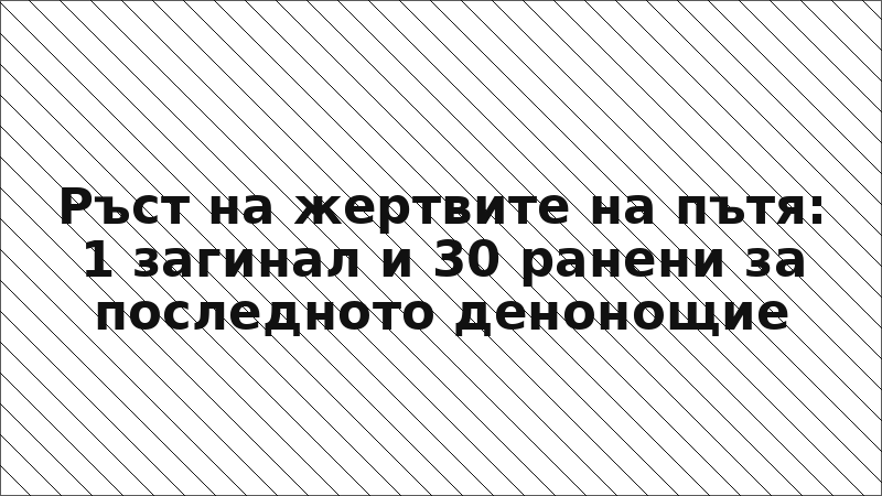 Ръст на жертвите на пътя: 1 загинал и 30 ранени за последното денонощие