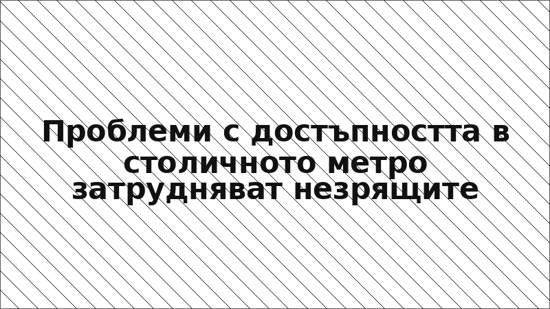 Проблеми с достъпността в столичното метро затрудняват незрящите