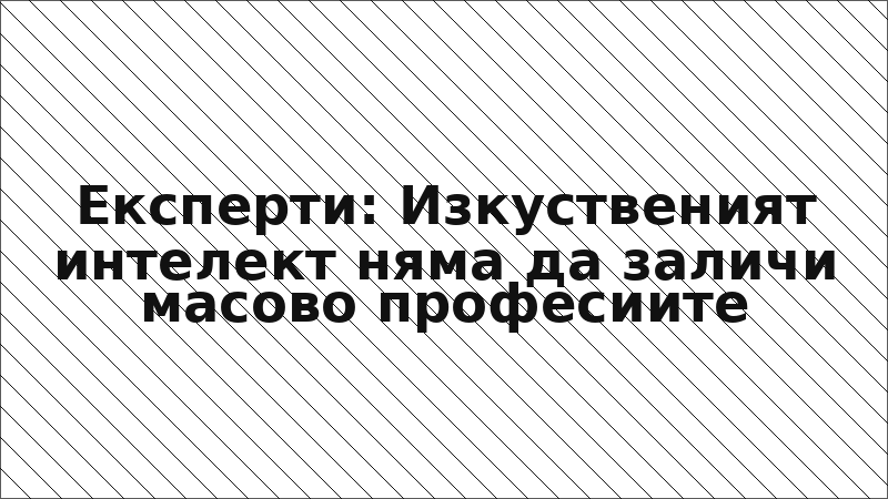 Експерти: Изкуственият интелект няма да заличи масово професиите