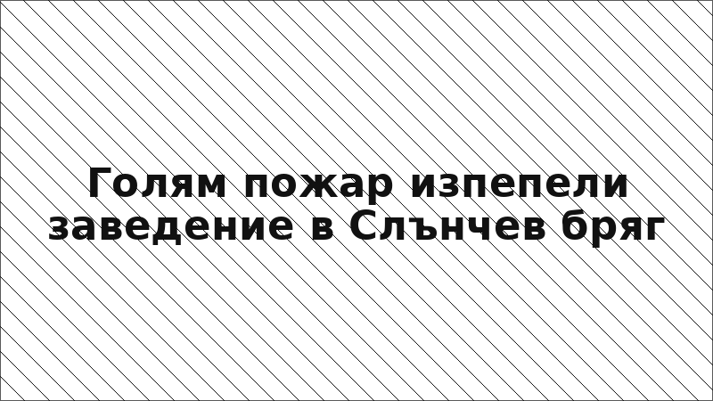 Голям пожар изпепели заведение в Слънчев бряг