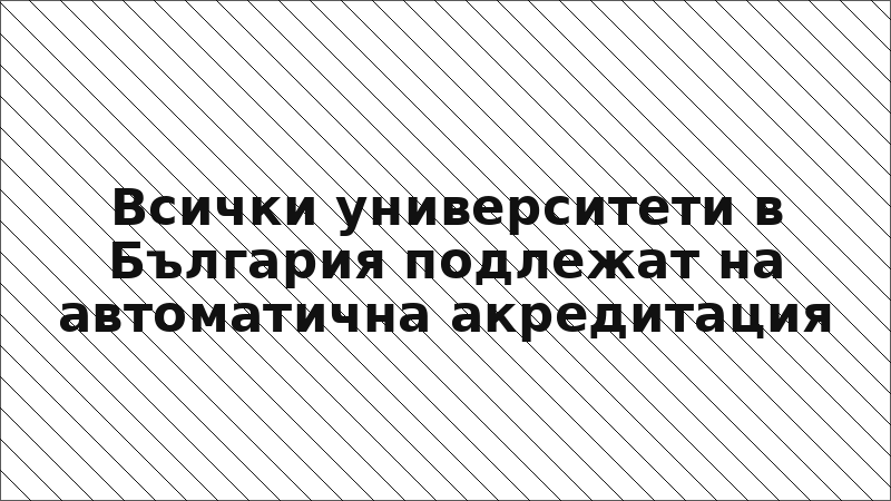 Всички университети в България подлежат на автоматична акредитация