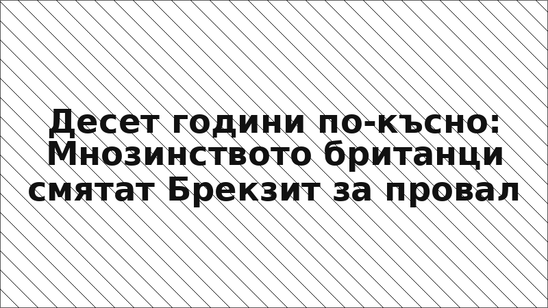 Десет години по-късно: Мнозинството британци смятат Брекзит за провал