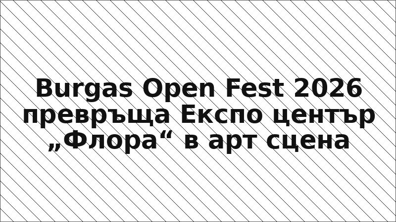 Burgas Open Fest 2026 превръща Експо център „Флора“ в арт сцена