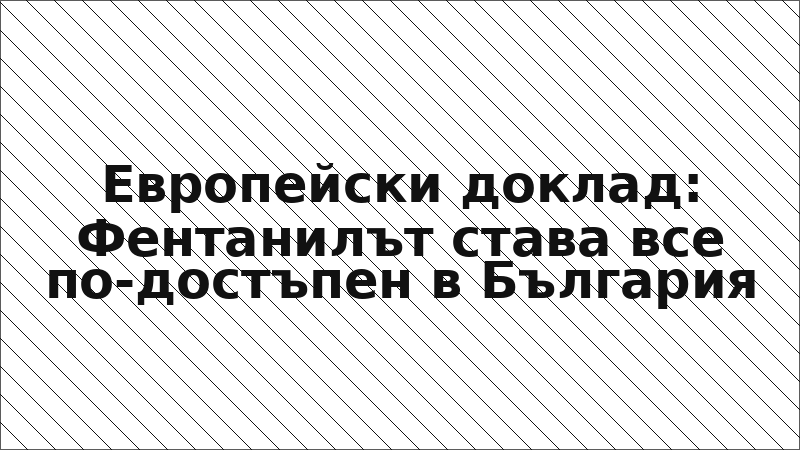Европейски доклад: Фентанилът става все по-достъпен в България