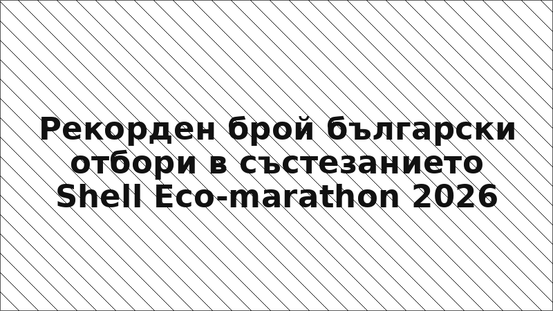 Рекорден брой български отбори в състезанието Shell Eco-marathon 2026