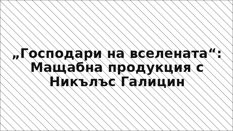 „Господари на вселената“: Мащабна продукция с Никълъс Галицин