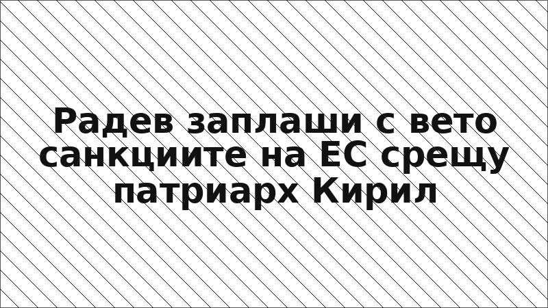 Радев заплаши с вето санкциите на ЕС срещу патриарх Кирил