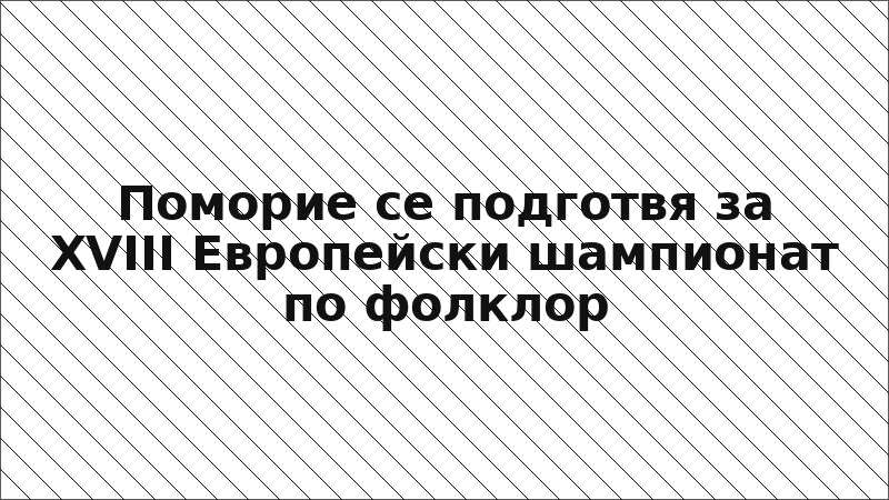 Поморие се подготвя за XVIII Европейски шампионат по фолклор