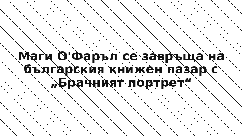 Маги О'Фаръл се завръща на българския книжен пазар с „Брачният портрет“