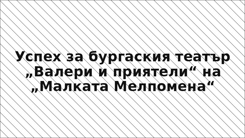 Успех за бургаския театър „Валери и приятели“ на „Малката Мелпомена“