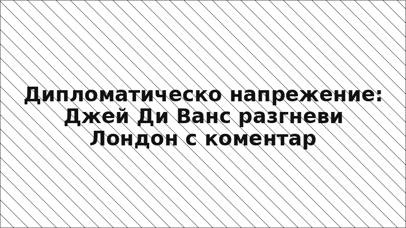 Дипломатическо напрежение: Джей Ди Ванс разгневи Лондон с коментар