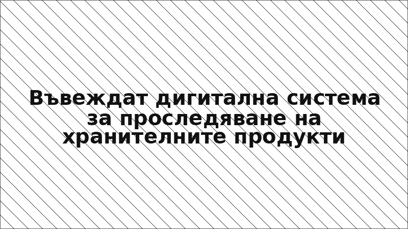 Въвеждат дигитална система за проследяване на хранителните продукти