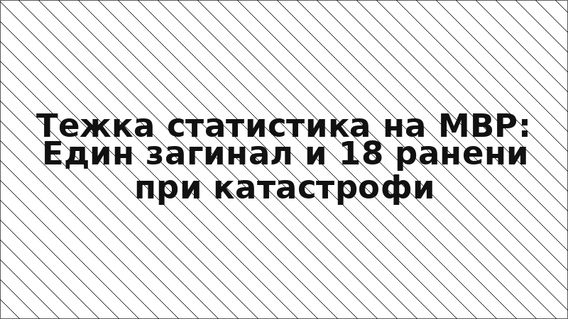 Тежка статистика на МВР: Един загинал и 18 ранени при катастрофи