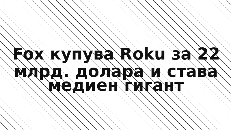 Fox купува Roku за 22 млрд. долара и става медиен гигант