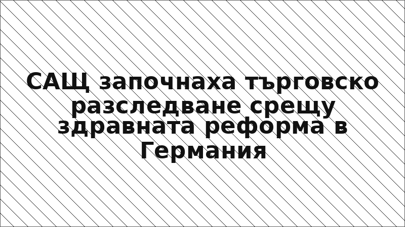 САЩ започнаха търговско разследване срещу здравната реформа в Германия