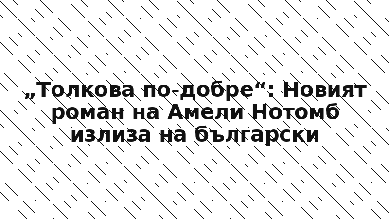 „Толкова по-добре“: Новият роман на Амели Нотомб излиза на български