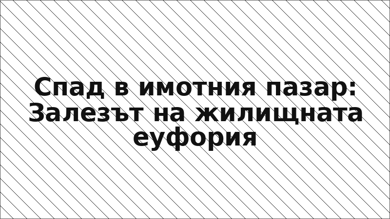Спад в имотния пазар: Залезът на жилищната еуфория