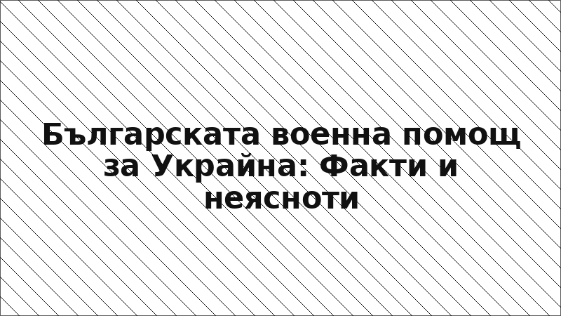 Българската военна помощ за Украйна: Факти и неясноти