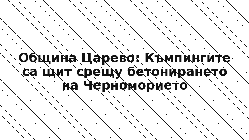 Община Царево: Къмпингите са щит срещу бетонирането на Черноморието