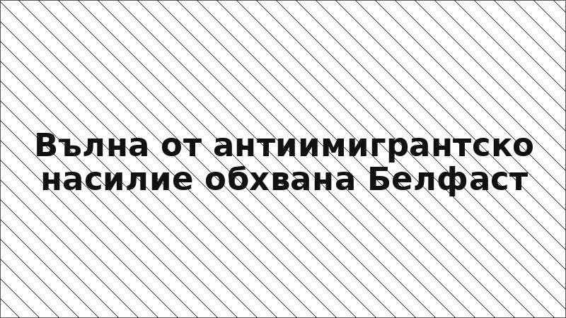 Вълна от антиимигрантско насилие обхвана Белфаст