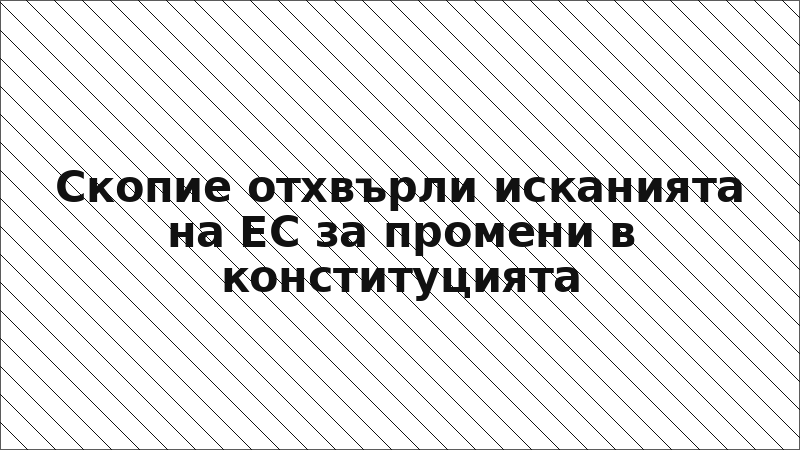 Скопие отхвърли исканията на ЕС за промени в конституцията