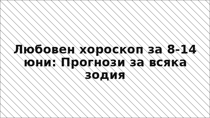 Любовен хороскоп за 8-14 юни: Прогнози за всяка зодия