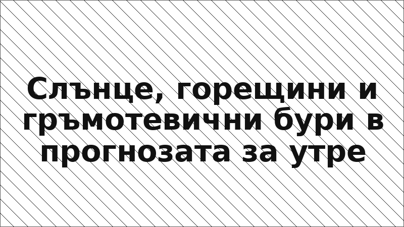Слънце, горещини и гръмотевични бури в прогнозата за утре