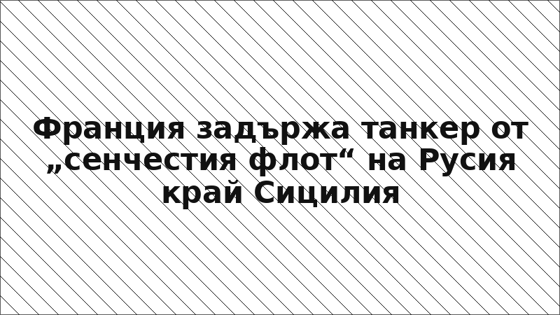 Франция задържа танкер от „сенчестия флот“ на Русия край Сицилия