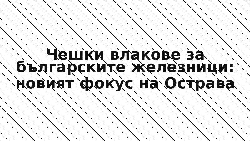 Чешки влакове за българските железници: новият фокус на Острава
