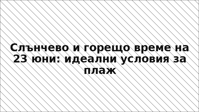 Слънчево и горещо време на 23 юни: идеални условия за плаж
