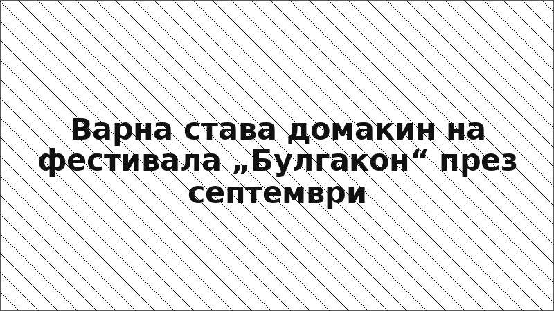 Варна става домакин на фестивала „Булгакон“ през септември