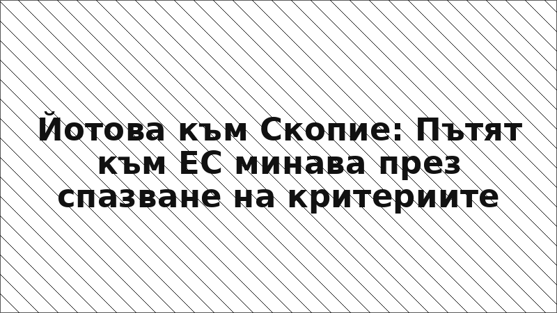 Йотова към Скопие: Пътят към ЕС минава през спазване на критериите