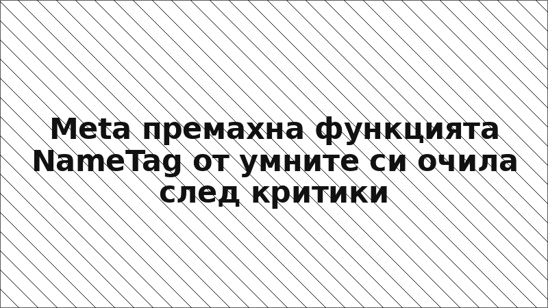 Meta премахна функцията NameTag от умните си очила след критики