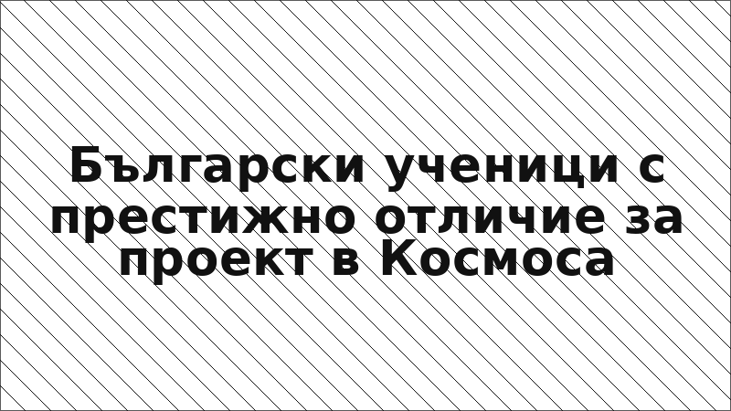 Български ученици с престижно отличие за проект в Космоса