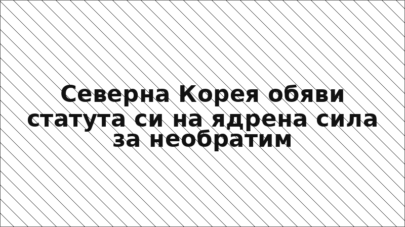 Северна Корея обяви статута си на ядрена сила за необратим