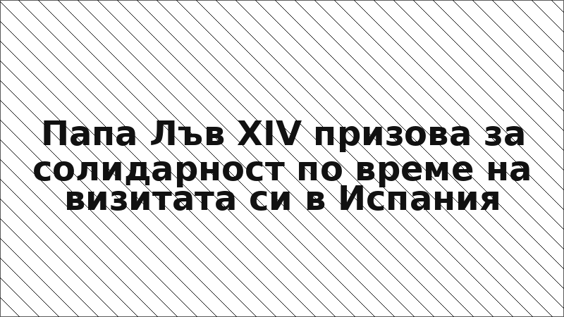 Папа Лъв XIV призова за солидарност по време на визитата си в Испания