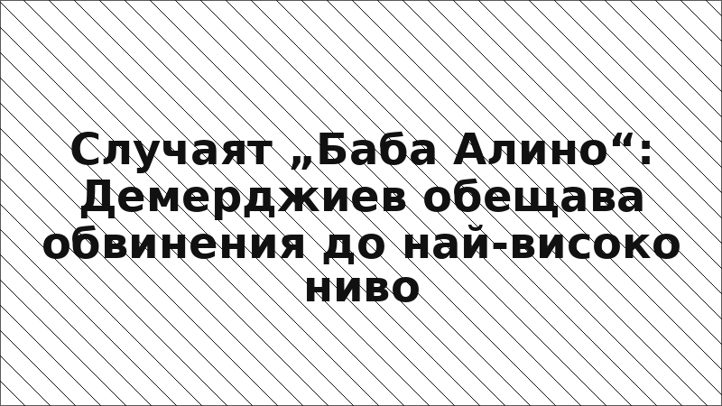 Случаят „Баба Алино“: Демерджиев обещава обвинения до най-високо ниво