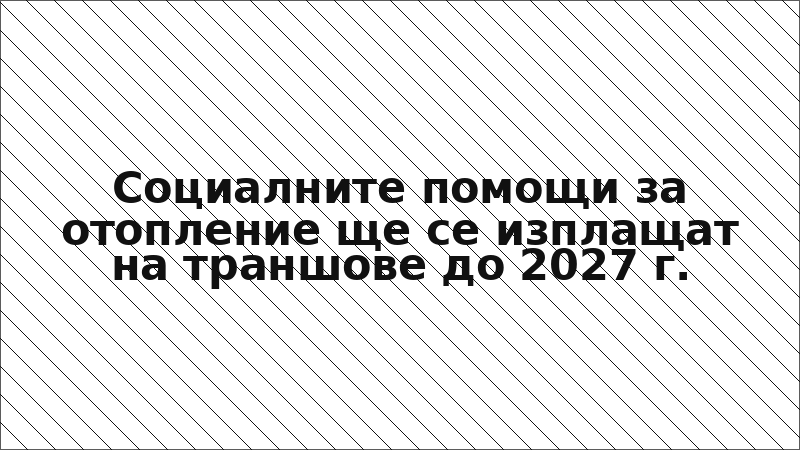Социалните помощи за отопление ще се изплащат на траншове до 2027 г.