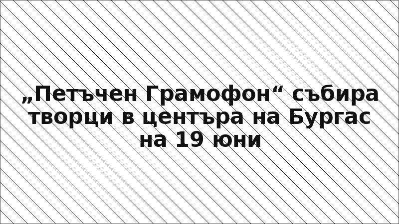 „Петъчен Грамофон“ събира творци в центъра на Бургас на 19 юни