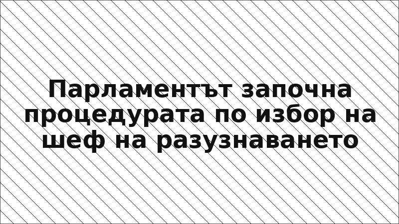Парламентът започна процедурата по избор на шеф на разузнаването