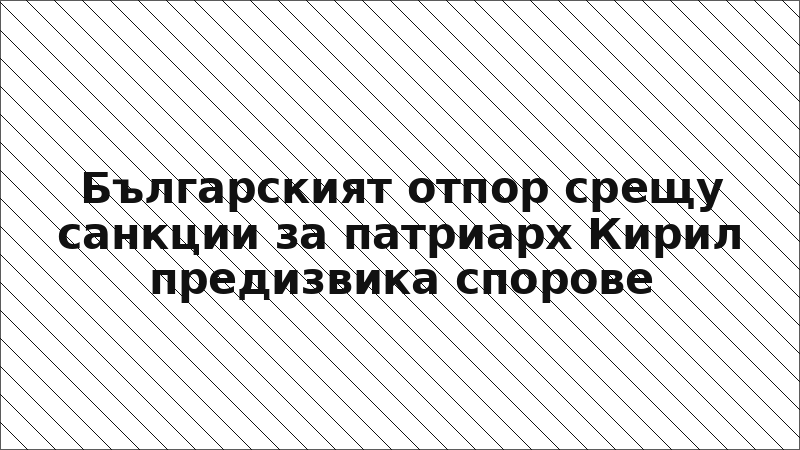 Българският отпор срещу санкции за патриарх Кирил предизвика спорове