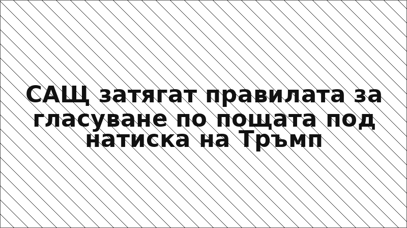 САЩ затягат правилата за гласуване по пощата под натиска на Тръмп