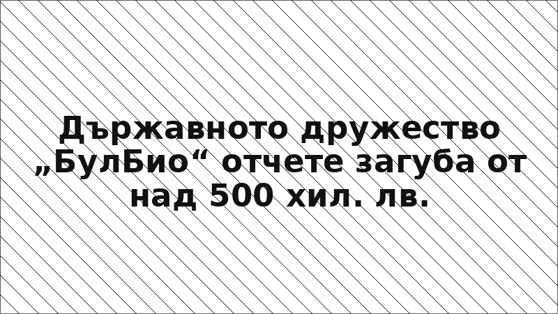 Държавното дружество „БулБио“ отчете загуба от над 500 хил. лв.